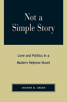Not a Simple Story: Love and Politics in a Modern Hebrew Novel - Green, Sharon M