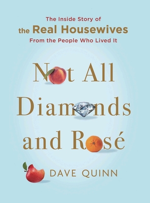 Not All Diamonds and Ros: The Inside Story of The Real Housewives from the People Who Lived It - Quinn, Dave