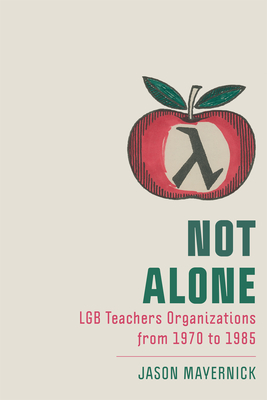 Not Alone: Lgb Teachers Organizations from 1970 to 1985 - Mayernick, Jason