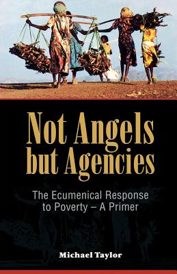 Not Angels But Agencies: The Ecumenical Response to Poverty - A Primer - Taylor, Michael