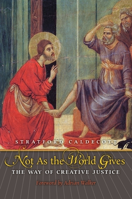 Not as the World Gives: The Way of Creative Justice - Caldecott, Stratford, and Walker, Adrian (Foreword by)