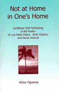 Not at Home in One's Home: Caribbean Self-Fashioning in the Poetry of Luis Pales Matos, Aime Cesaire and Derek Walcott