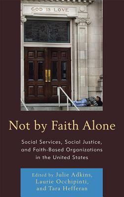 Not by Faith Alone: Social Services, Social Justice, and Faith-Based Organizations in the United States - Adkins, Julie (Editor), and Occhipinti, Laurie A (Editor), and Hefferan, Tara (Editor)