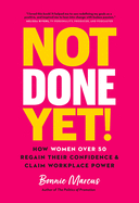 Not Done Yet!: How Women Over 50 Regain Their Confidence and Claim Workplace Power
