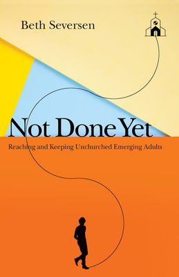 Not Done Yet: Reaching and Keeping Unchurched Emerging Adults - Seversen, Beth