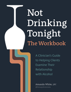 Not Drinking Tonight: The Workbook: A Clinician's Guide to Helping Clients Examine Their Relationship with Alcohol