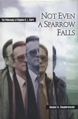 Not Even a Sparrow Falls: The Philosophy of Stephen R. L. Clark - Dombrowski, Daniel A