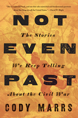 Not Even Past: The Stories We Keep Telling about the Civil War - Marrs, Cody