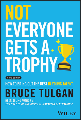 Not Everyone Gets a Trophy: How to Bring Out the Best in Young Talent - Tulgan, Bruce