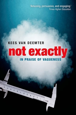 Not Exactly: In Praise of Vagueness - van Deemter, Kees