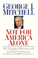 Not for America Alone: The Triumph of Democracy and the Fall of Communism - Mitchell, George J, Senator
