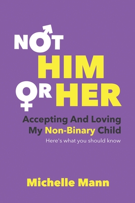 Not 'Him' or 'Her': Accepting and Loving My Non-Binary Child: Here's What You Should Know - Mann, Michelle