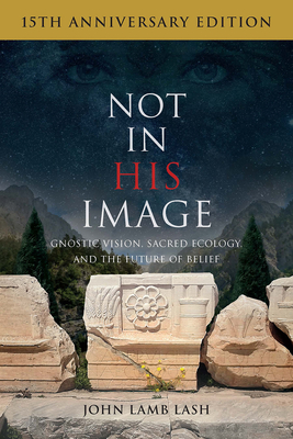 Not in His Image (15th Anniversary Edition): Gnostic Vision, Sacred Ecology, and the Future of Belief - Lash, John Lamb
