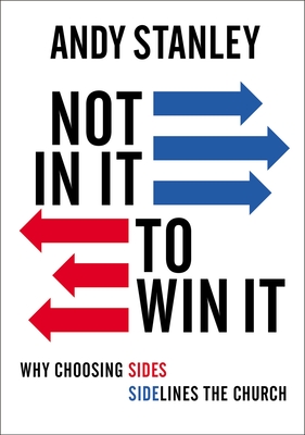 Not in It to Win It: Why Choosing Sides Sidelines the Church - Stanley, Andy