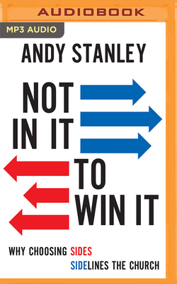 Not in It to Win It: Why Choosing Sides Sidelines the Church - Stanley, Andy (Read by)