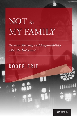 Not in My Family: German Memory and Responsibility After the Holocaust - Frie, Roger