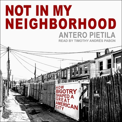Not in My Neighborhood: How Bigotry Shaped a Great American City - Pabon, Timothy Andr?s (Read by), and Pietila, Antero