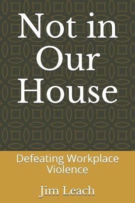 Not in Our House: Defeating Workplace Violence - Leach, Jim