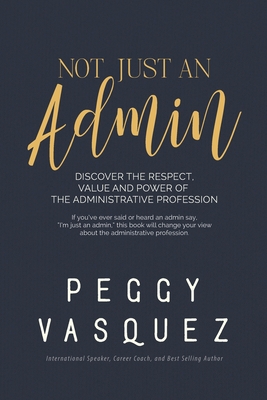 NOT, Just an Admin: Discover the Respect, Value and Power of the Administrative Profession - Vasquez, Peggy Sue