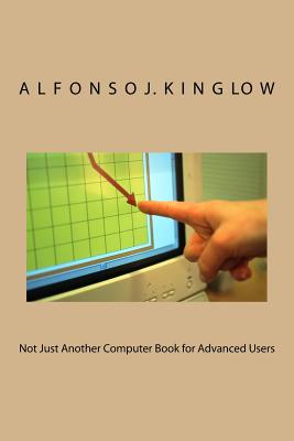 Not Just Another Computer Book for Advanced Users - Kinglow Phd, Alfonso J