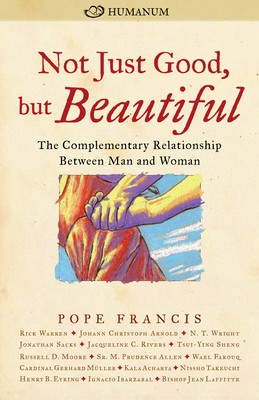 Not Just Good, But Beautiful: The Complementary Relationship Between Man and Woman - Francis, Pope (Contributions by), and Warren, Rick, Dr., Min (Contributions by), and Wright, N T (Contributions by)