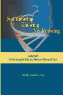 Not Knowing - Knowing - Not Knowing: Festschrift, Celebrating the Life and Work of Shmuel Erlich
