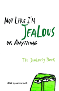 Not Like I'm Jealous or Anything: The Jealousy Book - Walsh, Marissa (Editor)