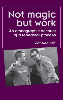 Not Magic but Work: An Ethnographic Account of a Rehearsal Process - McAuley, Gay