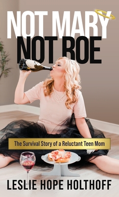 Not Mary Not Roe: The Survival Story of a Reluctant Teen Mom - Hope Holthoff, Leslie