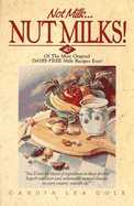 Not Milk-- Nutmilks!: 40 of the Most Original Dairy-Free Milk Recipes Ever!
