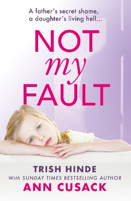 Not My Fault: A father's secret shame, a daughter's living hell - Hinde, Trish, and Cusack, Ann