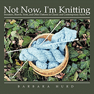 Not Now, I'm Knitting: Sweaters, Shawls, Vests, and Other Patterns in Classic and Contemporary Styles