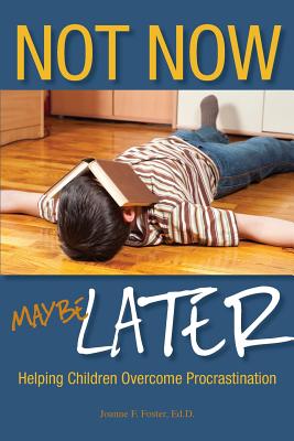 Not Now, Maybe Later: Helping Children Overcome Procrastination - Foster, Joanne, Dr.