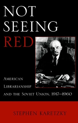 Not Seeing Red: American Librarianship and the Soviet Union, 1917-1960 - Karetzky, Stephen