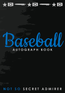 Not So Secret Admirer: Baseball Autograph Book, Blank Organized Signature Journal, 100 Signature/Photograph/Drawing/Picture Blank Pages, 100 Lined Writing Pages, 204 Pages, Size 7x10