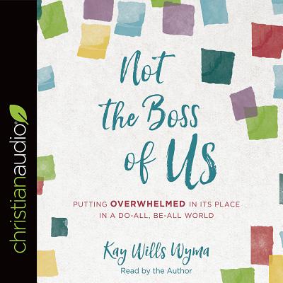 Not the Boss of Us: Putting Overwhelmed in Its Place in a Do-All, Be-All World - Wyma, Kay Wills (Read by)