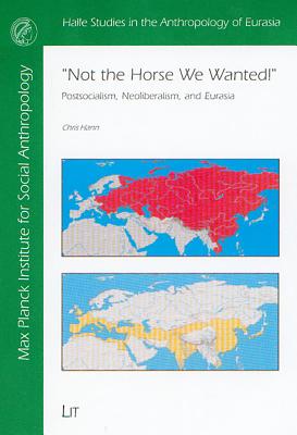 Not the Horse We Wanted!: Postsocialism, Neoliberalism, and Eurasia Volume 10 - Hann, Chris