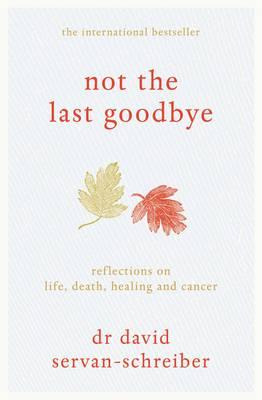 Not the Last Goodbye: Reflections on life, death, healing and cancer - Servan-Schreiber, David