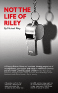 Not the Life of Riley:: A Deputy Prison Governor's Whistle Blowing Exposure of Incompetence, Corruption and Fraud in HM Prison Service and the Wider Criminal Justice System