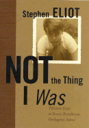 Not the Thing I Was: Thirteen Years at Bruno Bettelheim's Orthogenic School - Eliot, Stephen