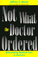 Not What the Doctor Ordered: Reinventing Medical Care in America