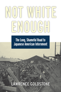 Not White Enough: The Long, Shameful Road to Japanese American Internment