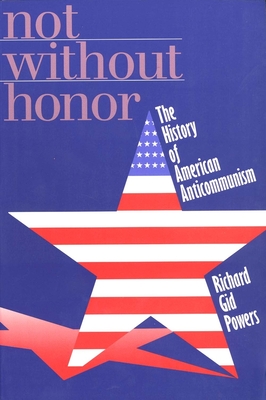 Not Without Honor: The History of American Anticommunism - Powers, Richard Gid, Dr., PH.D.