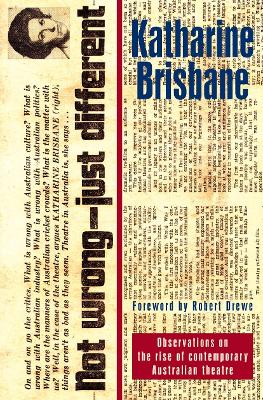 Not Wrong, Just Different: Observations on the rise of the contemporary Australian theatre: Observations on the rise of the contemporary Australian theatre - Brisbane, Katharine