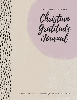 Not Your Average Christian Gratitude Journal: Guided Gratitude + Faith Equipping Resources (Daily Devotional, Gratitude and Prayer Journal for Women) - Daily, Gratitude