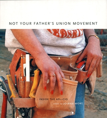 Not Your Father's Union Movement: Inside the AFL-CIO - Mort, Jo-Ann (Editor)