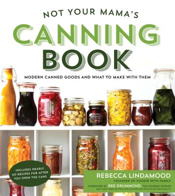 Not Your Mama's Canning Book: Modern Canned Goods and What to Make with Them - Lindamood, Rebecca