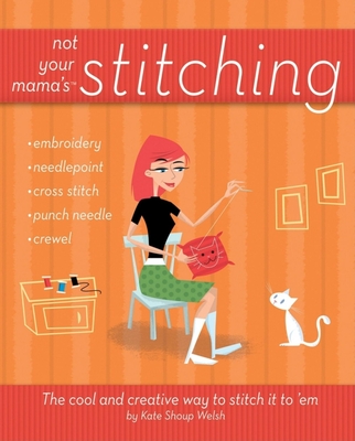 Not Your Mama's Stitching: The Cool and Creative Way to Stitch It to 'em - Shoup, Kate