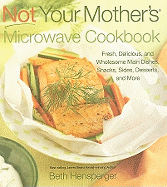 Not Your Mother's Microwave Cookbook: Fresh, Delicious, and Wholesome Main Dishes, Snacks, Sides, Desserts, and More