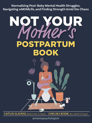 Not Your Mother's Postpartum Book: Normalizing Post-Baby Mental Health Struggles, Navigating #Momlife, and Finding Strength Amid the Chaos - Slavens, Caitlin, and Bodie, Chelsea